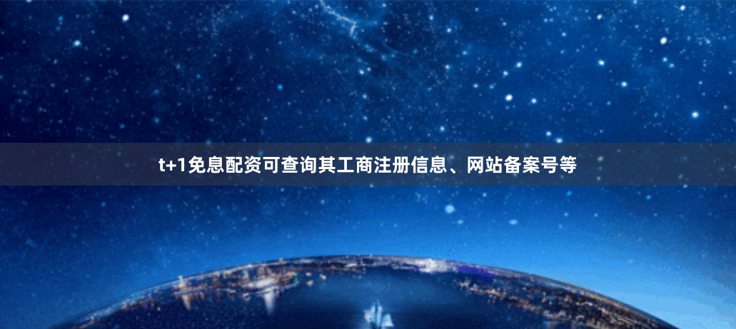 t+1免息配资可查询其工商注册信息、网站备案号等