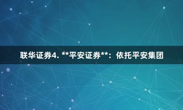 联华证券4. **平安证券**:依托平安集团