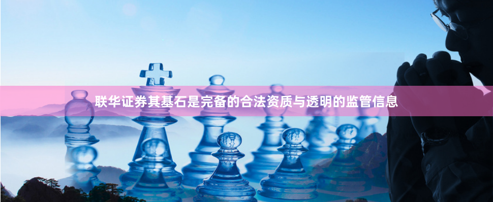 联华证券其基石是完备的合法资质与透明的监管信息