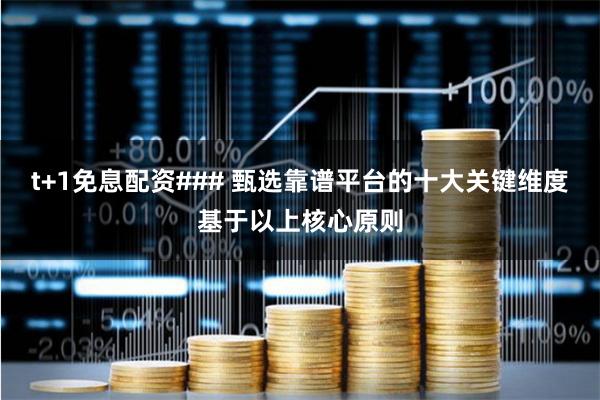 t+1免息配资### 甄选靠谱平台的十大关键维度基于以上核心原则