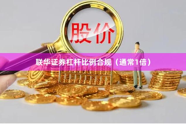 联华证券杠杆比例合规(通常1倍)