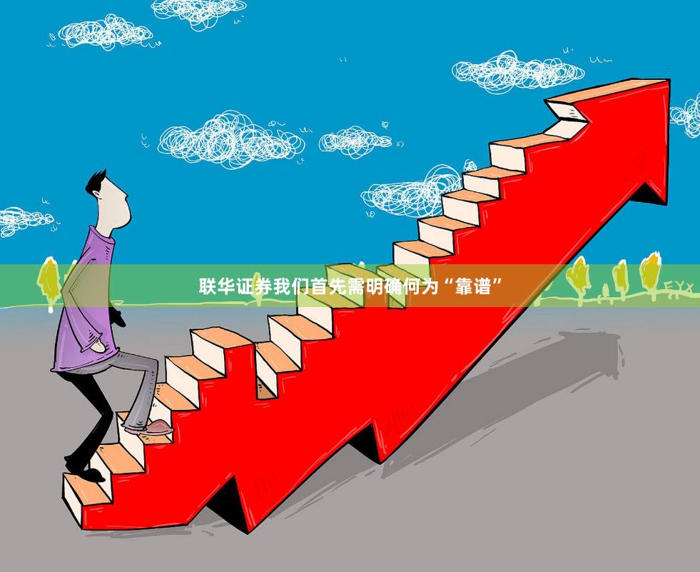 联华证券我们首先需明确何为“靠谱”