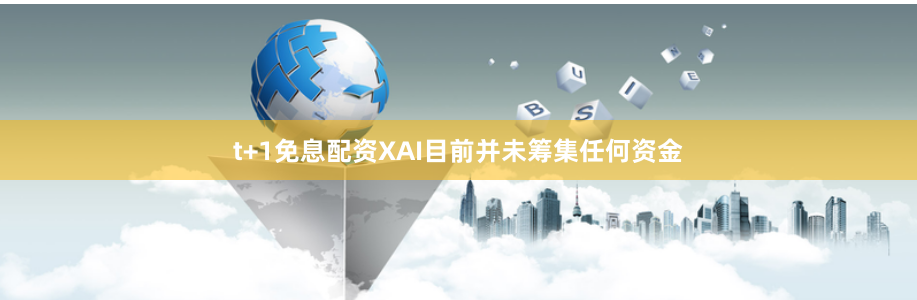 t+1免息配资XAI目前并未筹集任何资金