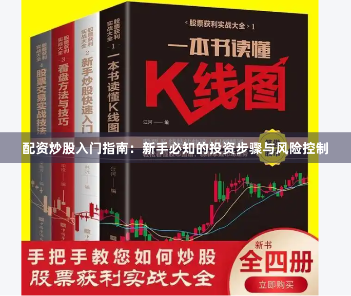 配资炒股入门指南：新手必知的投资步骤与风险控制