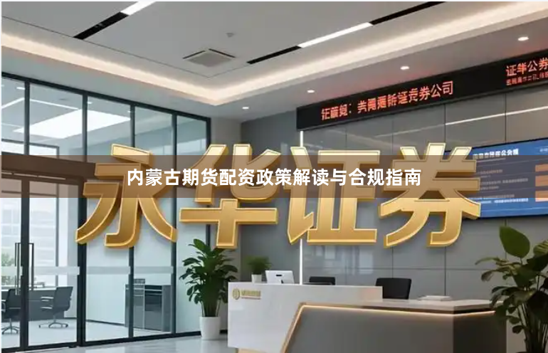 内蒙古期货配资政策解读与合规指南
