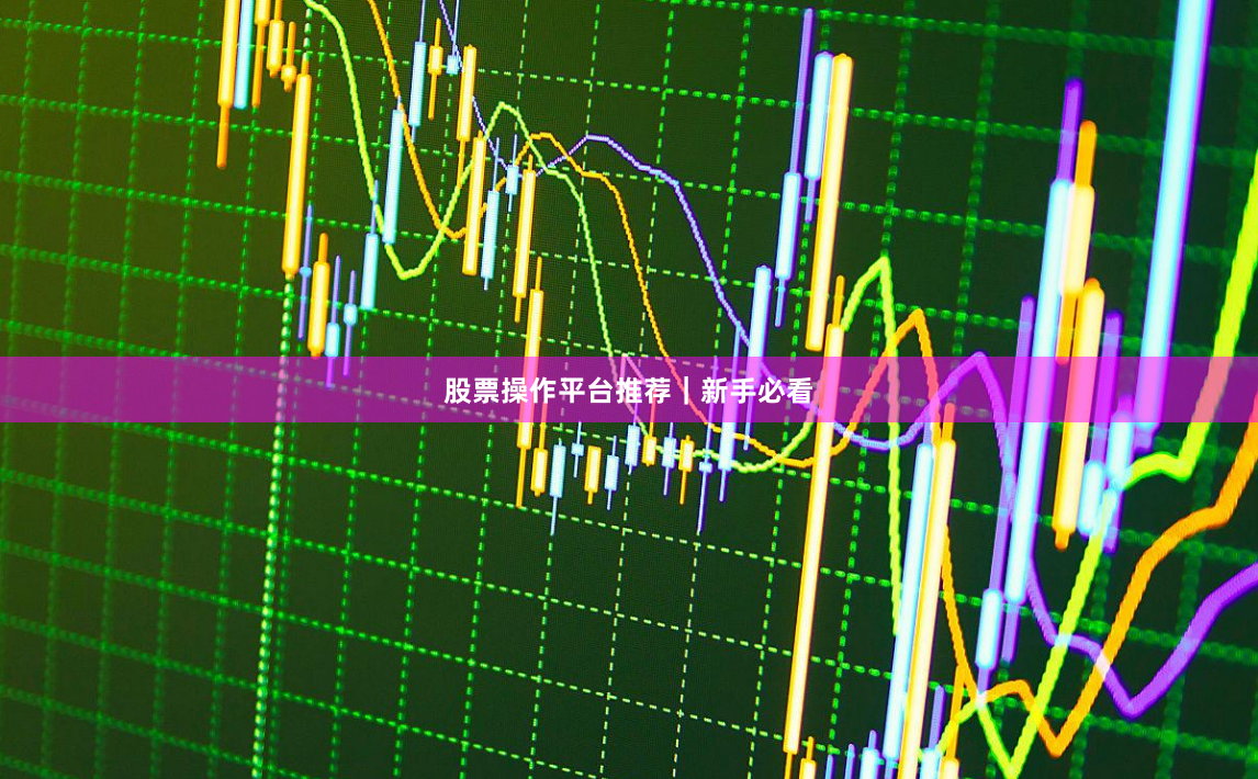 股票操作平台推荐|新手必看