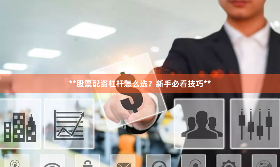**股票配资杠杆怎么选？新手必看技巧**