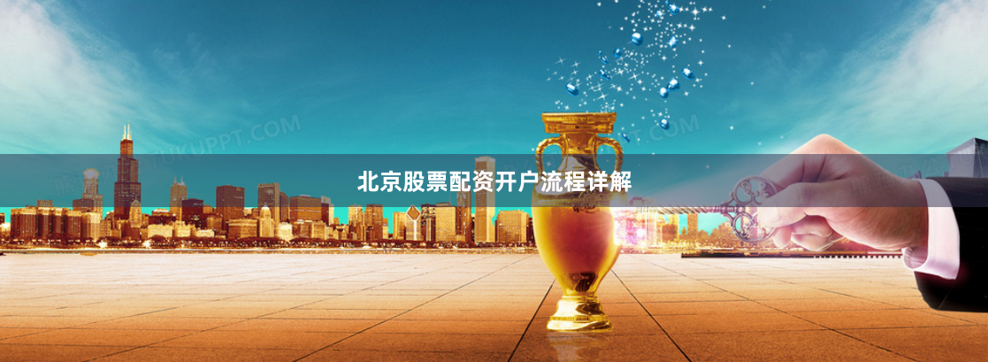北京股票配资开户流程详解